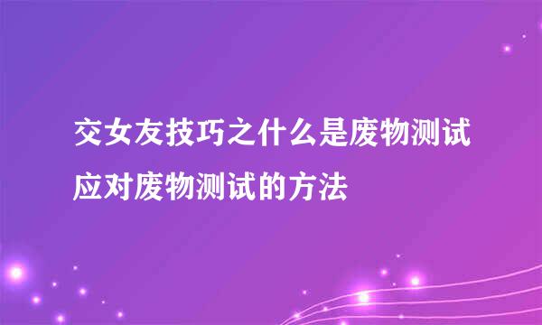 交女友技巧之什么是废物测试应对废物测试的方法