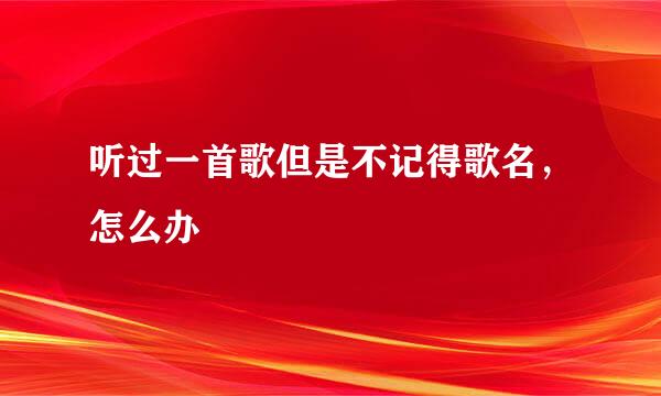 听过一首歌但是不记得歌名，怎么办