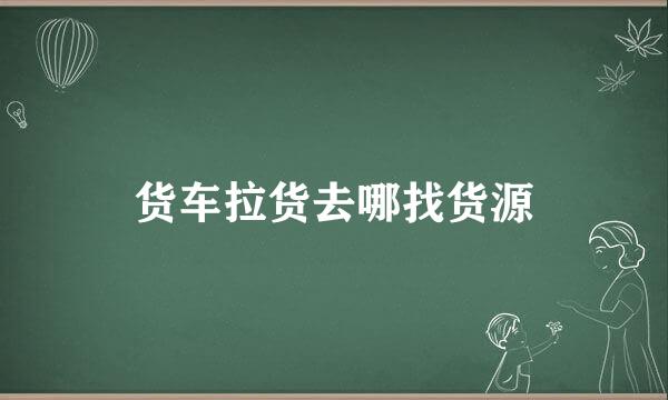 货车拉货去哪找货源