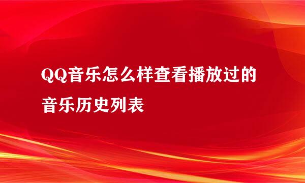 QQ音乐怎么样查看播放过的音乐历史列表