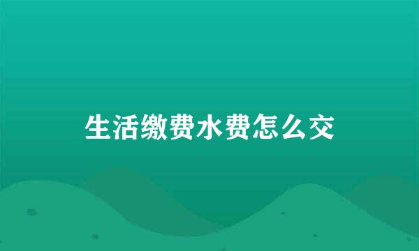生活缴费水费怎么交