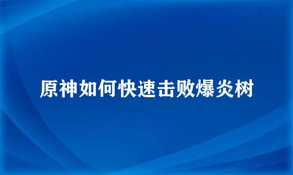 原神如何快速击败爆炎树