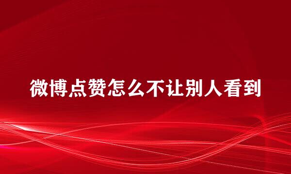 微博点赞怎么不让别人看到