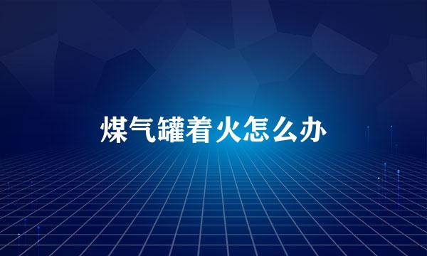 煤气罐着火怎么办
