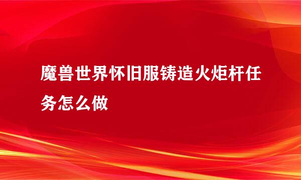 魔兽世界怀旧服铸造火炬杆任务怎么做