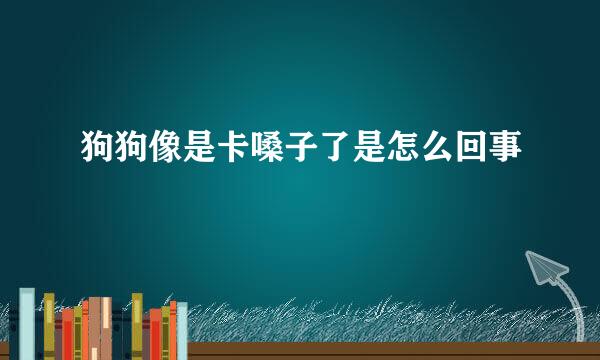 狗狗像是卡嗓子了是怎么回事