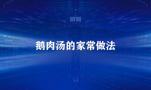 鹅肉汤的家常做法