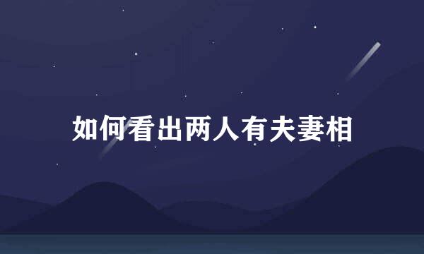如何看出两人有夫妻相
