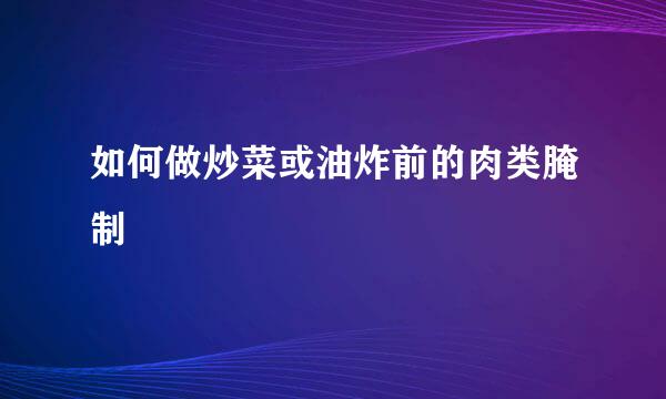 如何做炒菜或油炸前的肉类腌制