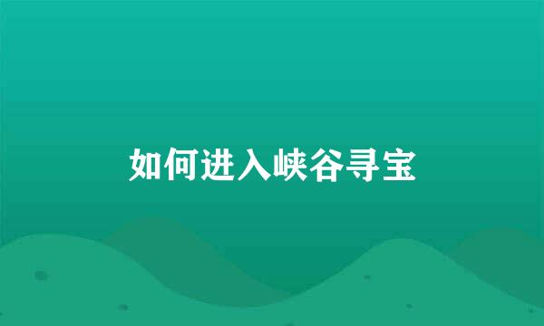 如何进入峡谷寻宝