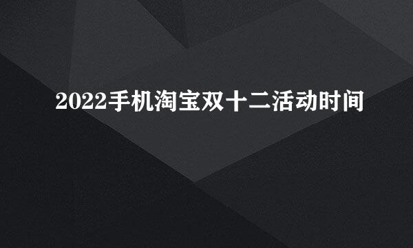 2022手机淘宝双十二活动时间