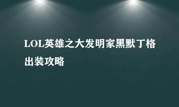 LOL英雄之大发明家黑默丁格出装攻略