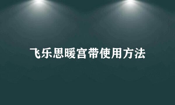 飞乐思暖宫带使用方法