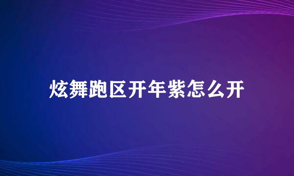 炫舞跑区开年紫怎么开