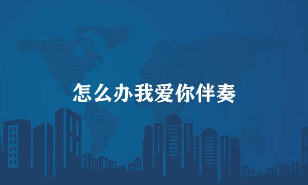 怎么办我爱你伴奏
