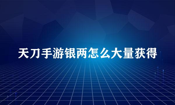 天刀手游银两怎么大量获得