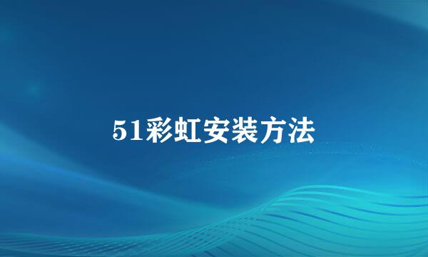 51彩虹安装方法