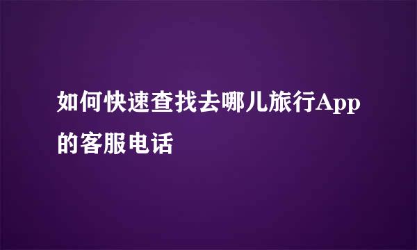 如何快速查找去哪儿旅行App的客服电话