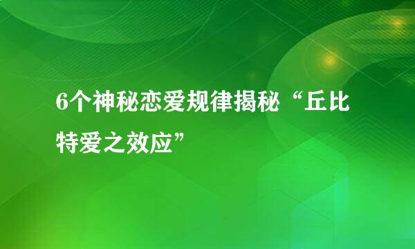 6个神秘恋爱规律揭秘“丘比特爱之效应”