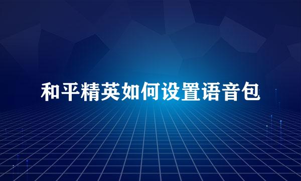 和平精英如何设置语音包