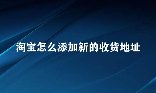 淘宝怎么添加新的收货地址