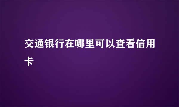 交通银行在哪里可以查看信用卡