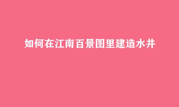 如何在江南百景图里建造水井