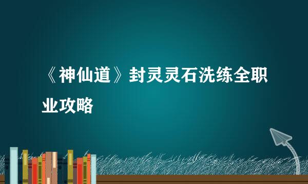 《神仙道》封灵灵石洗练全职业攻略