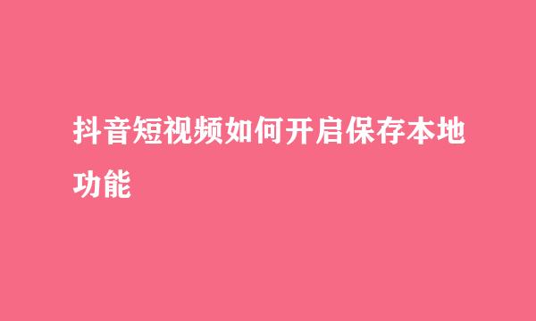 抖音短视频如何开启保存本地功能