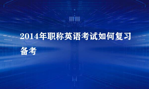 2014年职称英语考试如何复习备考