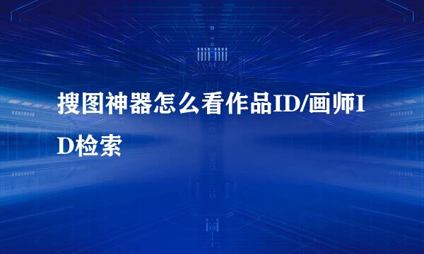 搜图神器怎么看作品ID/画师ID检索