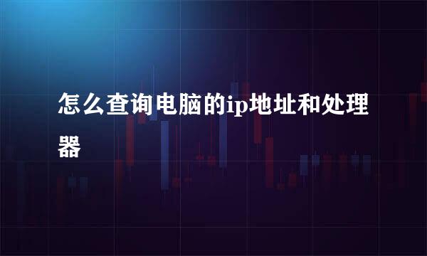 怎么查询电脑的ip地址和处理器