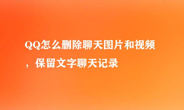 QQ怎么删除聊天图片和视频，保留文字聊天记录