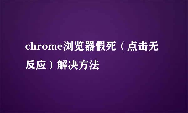 chrome浏览器假死（点击无反应）解决方法