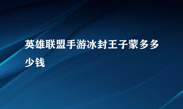英雄联盟手游冰封王子蒙多多少钱