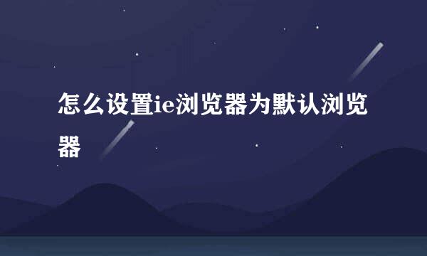 怎么设置ie浏览器为默认浏览器