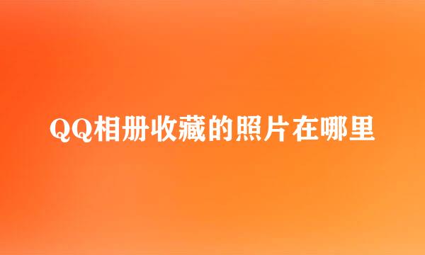 QQ相册收藏的照片在哪里