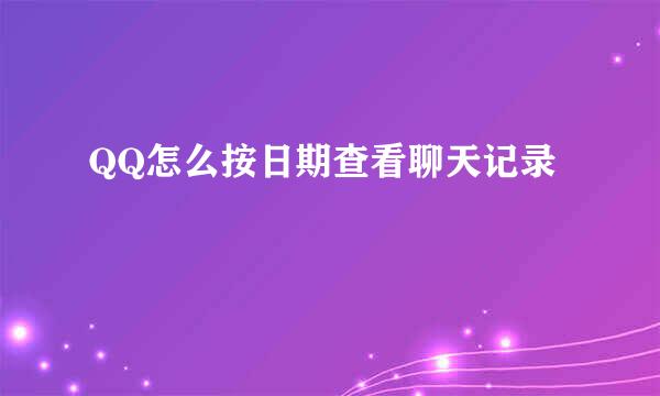 QQ怎么按日期查看聊天记录