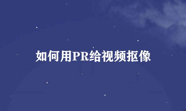 如何用PR给视频抠像