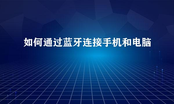 如何通过蓝牙连接手机和电脑