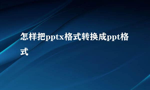 怎样把pptx格式转换成ppt格式