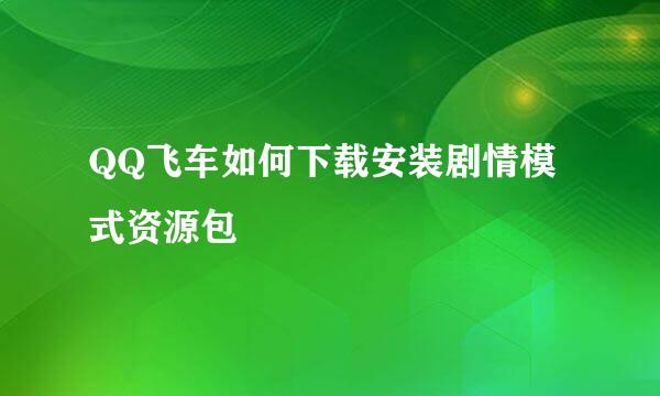 QQ飞车如何下载安装剧情模式资源包
