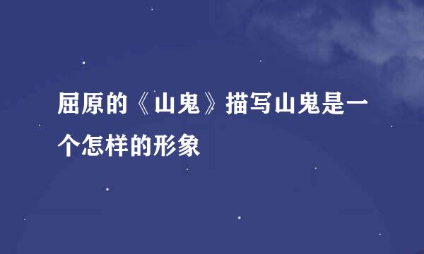 屈原的《山鬼》描写山鬼是一个怎样的形象