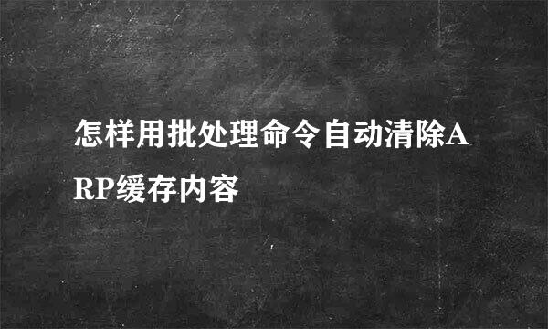 怎样用批处理命令自动清除ARP缓存内容