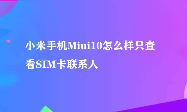 小米手机Miui10怎么样只查看SIM卡联系人