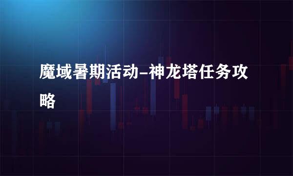 魔域暑期活动-神龙塔任务攻略