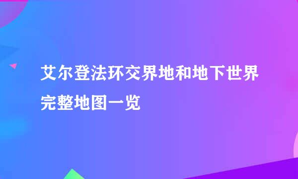 艾尔登法环交界地和地下世界完整地图一览