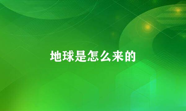 地球是怎么来的