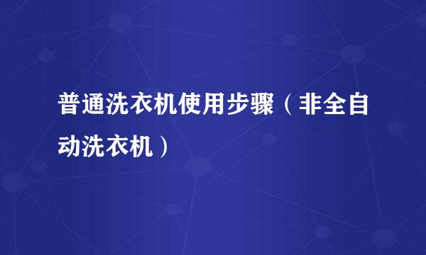 普通洗衣机使用步骤（非全自动洗衣机）
