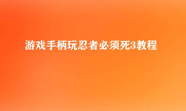 游戏手柄玩忍者必须死3教程